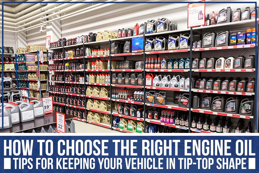 How To Choose The Right Engine Oil: Tips For Keeping Your Vehicle In Tip-Top Shape