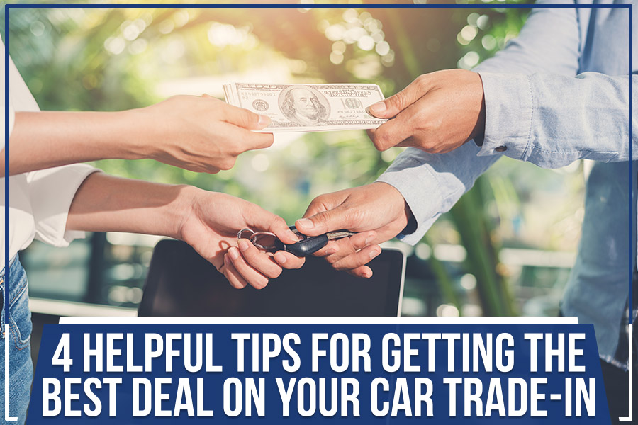4 Helpful Tips For Getting The Best Deal On Your Car Trade-In