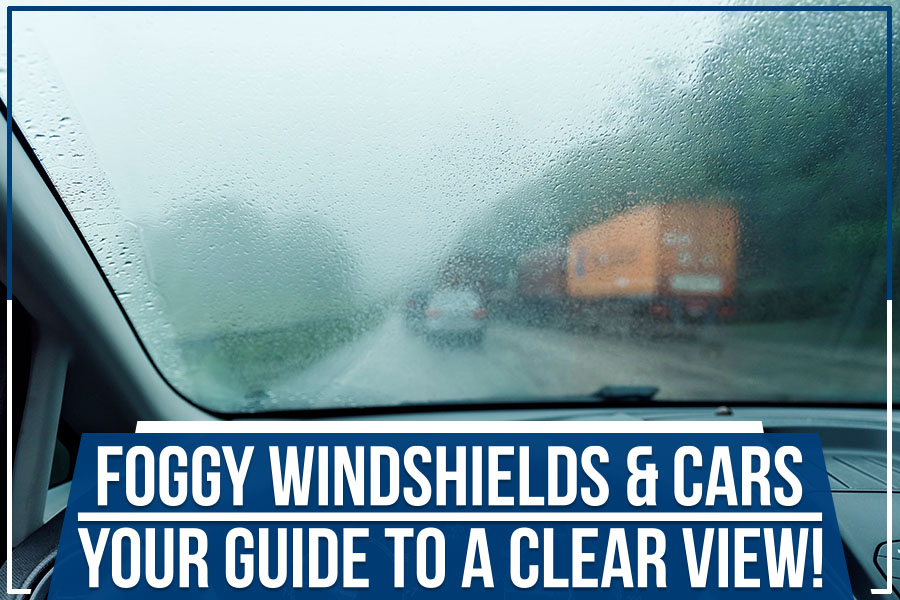 Foggy Windshields & Cars - Your Guide To A Clear View!